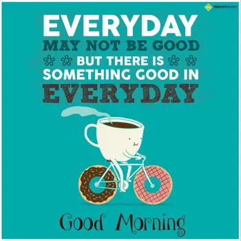 Good Morning Wishes: Everyday may not be 