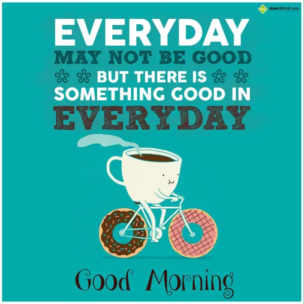 Good Morning Greetings Wishes: Everyday may not be 