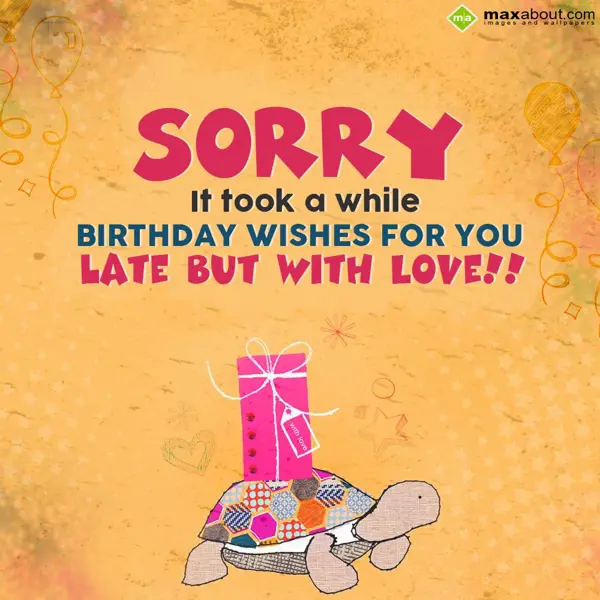 Belated Birthday Greetings Wishes: Sorry! It took a whi